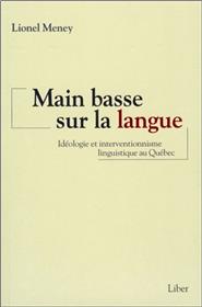Main basse sur la langue - Idéologie et interventionnisme linguistique au Québec
