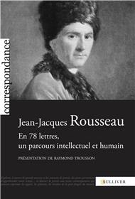 Jean-Jacques Rousseau En 78 Lettres, Un Parcours Intellectuel Et Humain