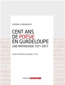 Cent Ans De Poesie En Guadeloupe : Une Anthologie 1911-2017